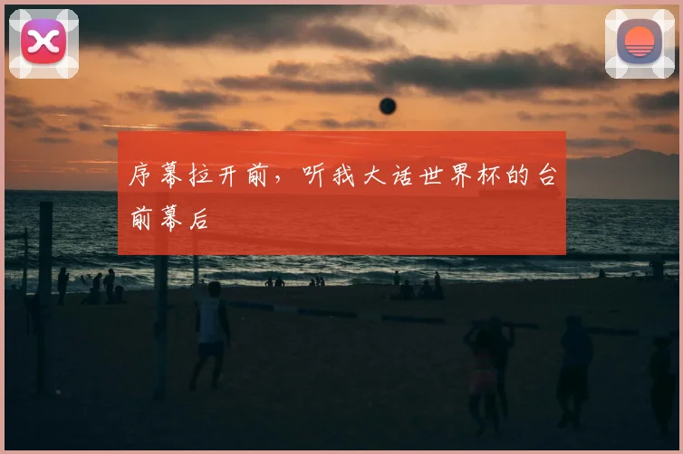 序幕拉开前,听我大话世界杯的台前幕后