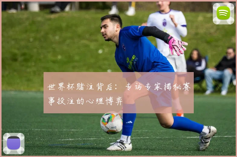 世界杯赌注背后:专访专家揭秘赛事投注的心理博弈