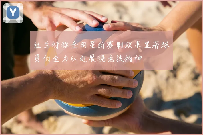 杜兰特称全明星新赛制效果显著球员们全力以赴展现竞技精神