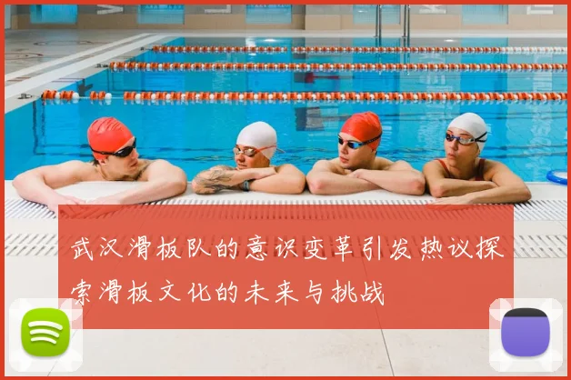 武汉滑板队的意识变革引发热议探索滑板文化的未来与挑战