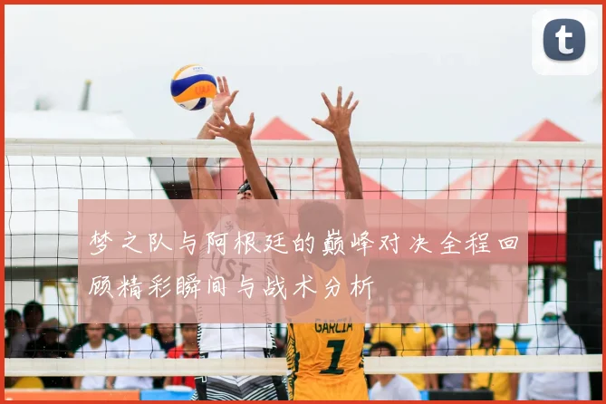 梦之队与阿根廷的巅峰对决全程回顾精彩瞬间与战术分析