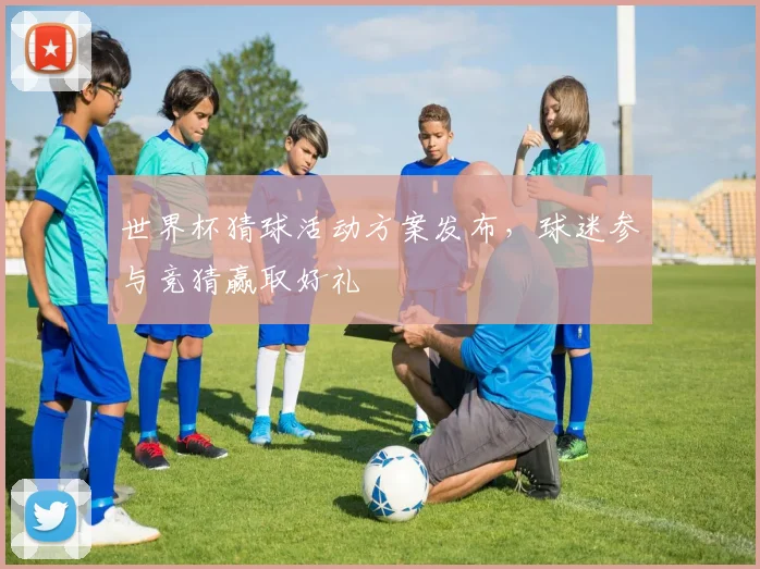 世界杯猜球活动方案发布,球迷参与竞猜赢取好礼