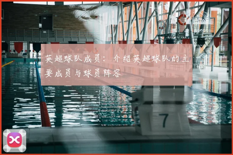 英超球队成员：介绍英超球队的主要成员与球员阵容